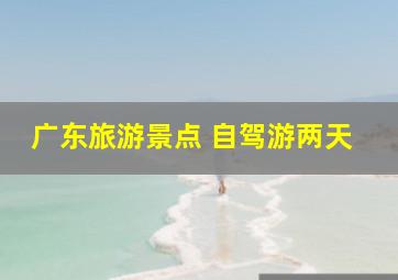 广东旅游景点 自驾游两天